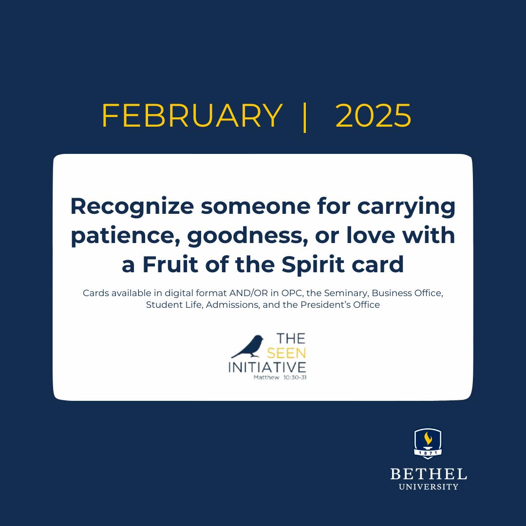 Recognize someone for carrying patience, goodness, or love with a Fruit of the Spirit card. Cards available in digital format and/or in OPC, the Seminary, Business Office, Student Life, Admissions, and the President’s Office.